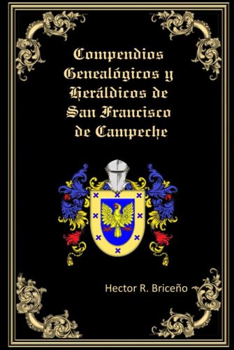Compendios Genealógicos Y Heráldicos De San Francisco De Campeche: Compendios Genealógicos Y Heráldicos De San Francisco De Campeche Tomo Vi
