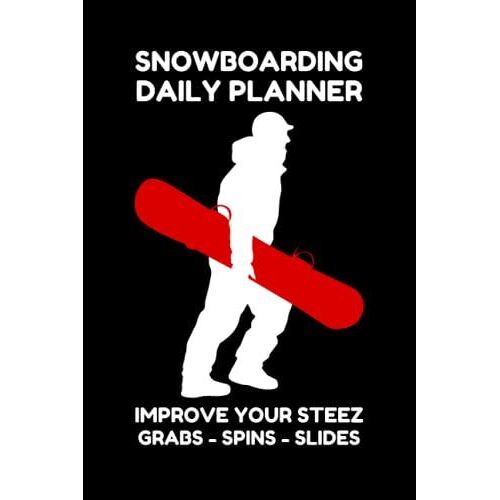 Snowboarding Daily Planner - Improve Your Steez: Improve Your Snowboarding Skills - Train How To Become A Better Snowboarder With This Technique
