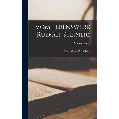 Vom Lebenswerk Rudolf Steiners: Eine Hoffnung Neuer Kultur