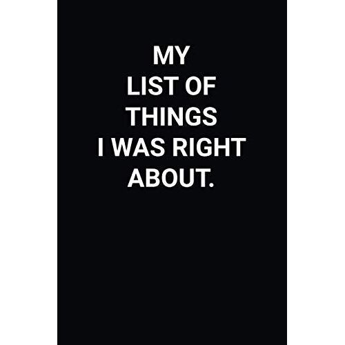 My List Of Things I Was Right About: Blank Lined Notebook For Writing. Great Gift Idea For Friends, Family, Employees, Co-Workers, Manager, Men And Women.