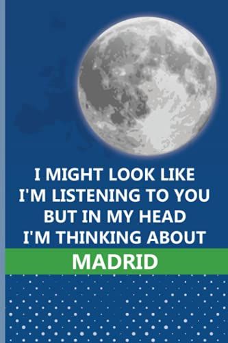 I Might Look Like I'm Listening To You But In My Head I'm Thinking About Madrid: Personalized Journal Diary For Travellers, Backpackers, Campers, Wide Ruled Notebook Gift For Madrid Lovers