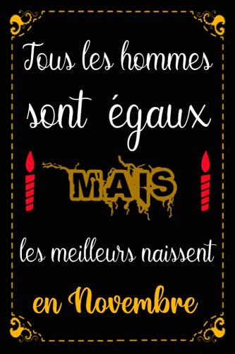Tous Les Hommes Sont Égaux Mais Les Meilleurs Naissent En Novembre: Bloc Notes, Carnet Ligné Idée Cadeau D'anniversaire Pour Homme; Mari, Fiancé, Ami, ... I Agenda 6x9 I 120 Pages (French Edition).