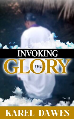 Invoking The Glory Of God: Prayers To Invoke The Glory Of Lord 2021 And Beyond