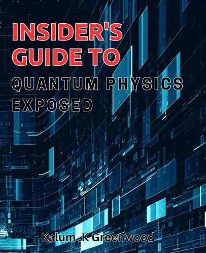 Insider's Guide To Quantum Physics Exposed: Unpacking The Mysteries Of Quantum Physics: Essential Insights For All Readers.