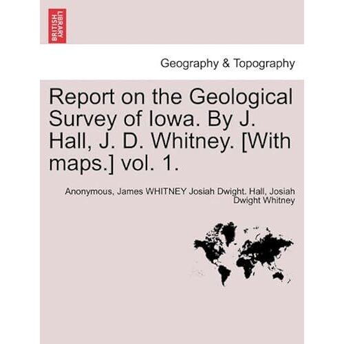 Report On The Geological Survey Of Iowa. By J. Hall, J. D. Whitney. [With Maps.] Vol. 1.