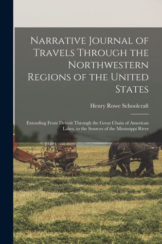 Narrative Journal Of Travels Through The Northwestern Regions Of The United States; Extending From Detroit Through The Great Chain Of American Lakes,
