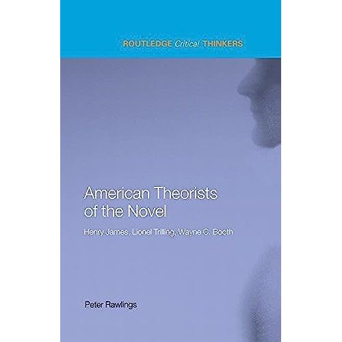 American Theorists Of The Novel: Henry James, Lionel Trilling And Wayne C. Booth (Routledge Critical Thinkers)