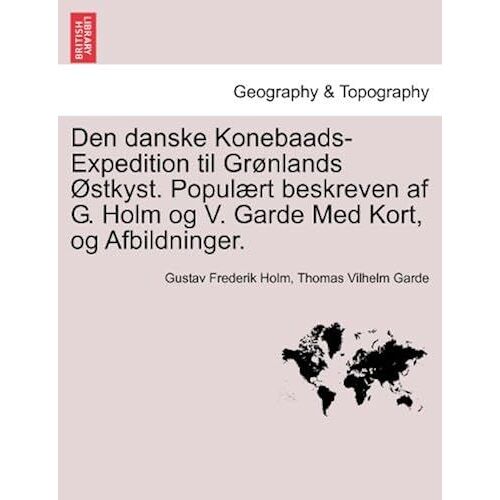 Den Danske Konebaads-Expedition Til Grønlands Østkyst. Populært Beskreven Af G. Holm Og V. Garde Med Kort, Og Afbildninger.