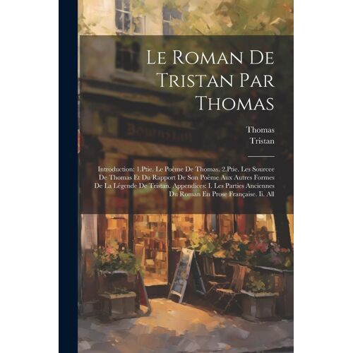 Le Roman De Tristan Par Thomas: Introduction: 1.Ptie. Le Poème De Thomas. 2.Ptie. Les Sourcee De Thomas Et Du Rapport De Son Poème Aux Autres Formes D