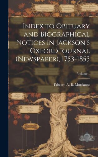 Index To Obituary And Biographical Notices In Jackson's Oxford Journal (Newspaper), 1753-1853; Volume 1