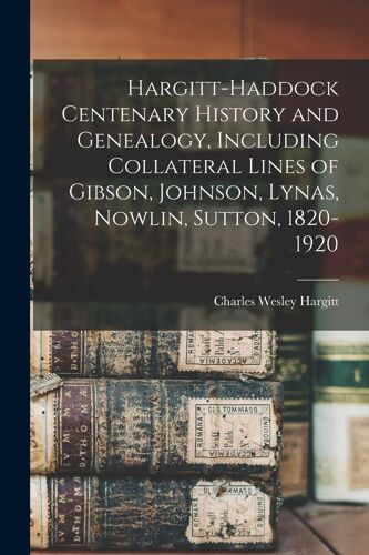 Hargitt-Haddock Centenary History And Genealogy, Including Collateral Lines Of Gibson, Johnson, Lynas, Nowlin, Sutton, 1820-1920