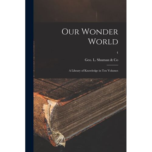 Our Wonder World: A Library Of Knowledge In Ten Volumes; 4