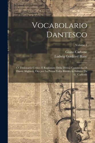 Vocabolario Dantesco: O. Dizionario Critico E Ragionato Della Divina Commedia Di Dante Alighieri, Ora Per La Prima Volta Recato In Italiano