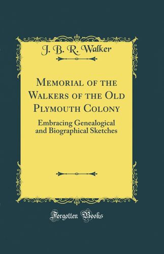 Memorial Of The Walkers Of The Old Plymouth Colony: Embracing Genealogical And Biographical Sketches (Classic Reprint)