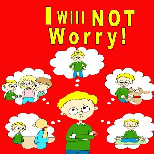 I Will Not Worry: A Children's Picture Book About Understanding And Overcoming Stress, Anxiety And Fear, Strengthening Kids' Emotions And Feelings