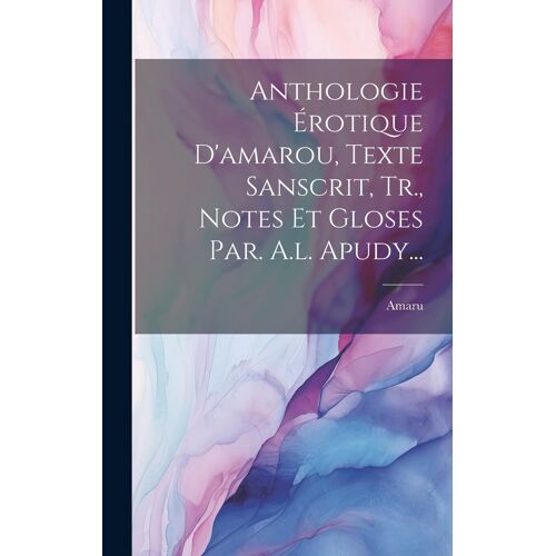 Anthologie Érotique D'amarou, Texte Sanscrit, Tr., Notes Et Gloses Par. A.L. Apudy...