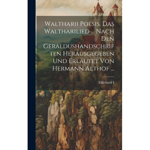 Waltharii Poesis. Das Waltharilied ... Nach Den Geraldushandschriften Herausgegeben Und Erläutet Von Hermann Althof ...