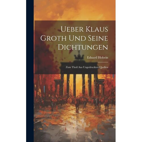 Ueber Klaus Groth Und Seine Dichtungen: Zum Theil Aus Ungedruckten Quellen
