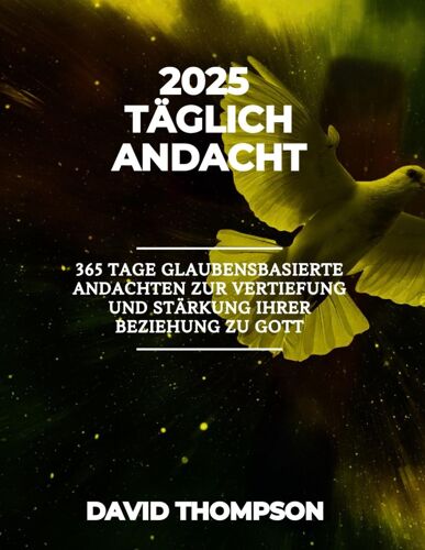 2025 Tägliche Andacht: 365 Tage Glaubensbasierte Andachten Zur Vertiefung Und Stärkung Ihrer Beziehung Zu Gott (5 Minute Devotionals To Strengthening ... Spanish French And Italian) (German Edition)