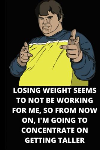 Losing Weight Seems To Not Be Working For Me, So From Now On, I'm Going To Concentrate On Getting Taller: A Novelty Funny Weight Loss - Small Gift Notebook (6" X 9")