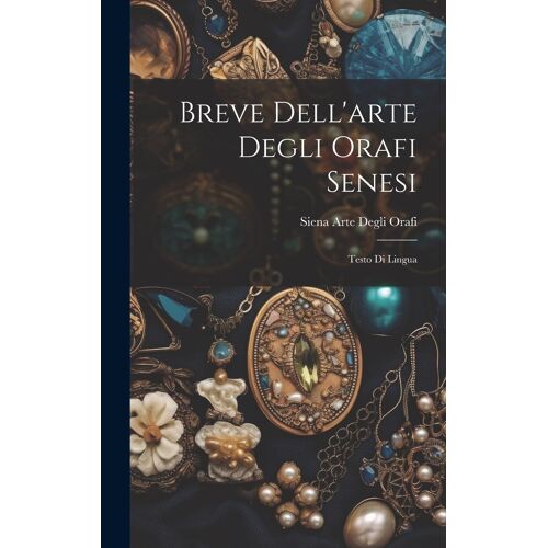Breve Dell'arte Degli Orafi Senesi: Testo Di Lingua