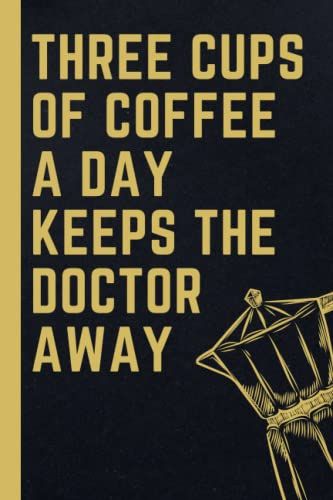 Three Cups Of Coffee A Day Keeps The Doctor Away: Funny Gag Gift Notebook Journal,Humor Gifts For Coworkers,Friends And Family Boss,Employees,College Ruled 6x9 ... Notebook, 120 Pages