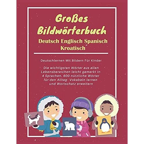 GroãEs Bildwã¶Rterbuch Deutsch Englisch Spanisch Kroatisch : Deutschlernen Mit Bildern Fã¿R Kinder: Die Wichtigsten Wã¶Rter Aus Allen Lebensbereichen Leicht Gemerkt In 4 Sprachen. 600 Nã¿Tzliche Wã¶R