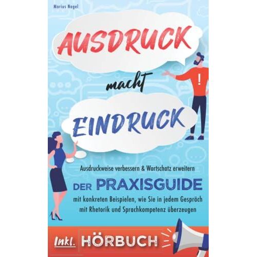 Ausdruck Macht Eindruck! Ausdrucksweise Verbessern & Wortschatz Erweitern: Der Praxisguide Mit Konkreten Beispielen, Wie Sie In Jedem Gespräch Mit Rhetorik Und Sprachkompetenz Überzeugen