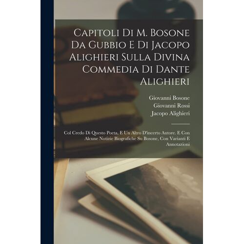 Capitoli Di M. Bosone Da Gubbio E Di Jacopo Alighieri Sulla Divina Commedia Di Dante Alighieri: Col Credo Di Questo Poeta, E Un Altro D'incerto Autore