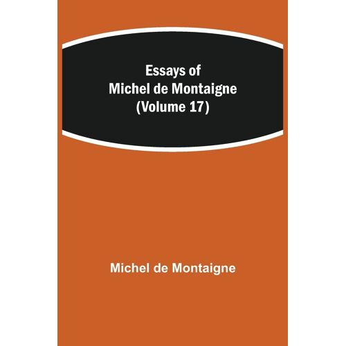Essays Of Michel De Montaigne (Volume 17)