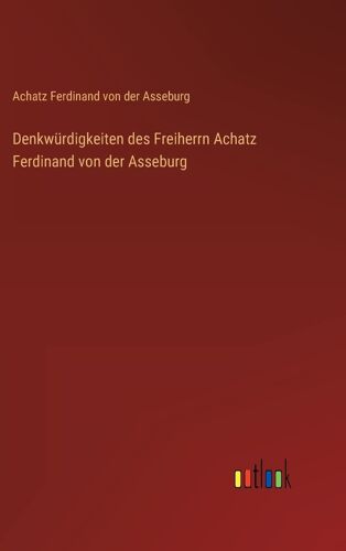 Denkwürdigkeiten Des Freiherrn Achatz Ferdinand Von Der Asseburg