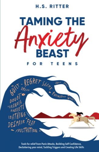 Taming The Anxiety Beast For Teens: Tools For Relief For Panic Attacks, Building Self Confidence, Decluttering Your Mind, Tackling Triggers, And Creating Life Skills!