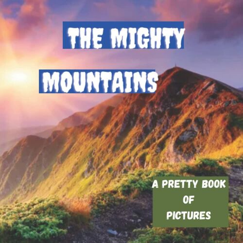 The Mighty Mountains : A Pretty Book Of Pictures: Contains 50 Pictures Of Hill-Tops And Picturesque Landscapes , For Bringing Back Memories For Seniors With Dementia And Alzheimer's