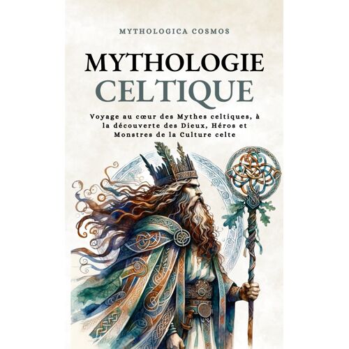 Mythologie Celtique: Voyage Au Cur Des Mythes Celtiques, À La Découverte Des Dieux, Héros Et Monstres De La Culture Celte (Mythologica Cosmos)