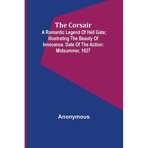 The Corsair; A Romantic Legend Of Hell Gate; Illustrating The Beauty Of Innocence. Date Of The Action