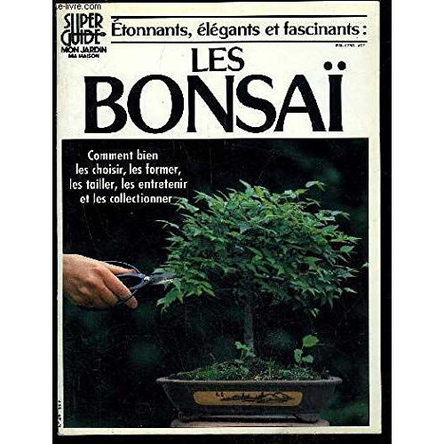 Etonnants, Elegants Et Fascinants : Les Bonsaï - Super Guide Mon Jardin Ma Maison N° 49
