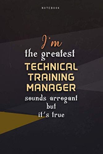 Lined Notebook Journal I'm The Greatest Technical Training Manager Sounds Arrogant But It's True: Work List, Over 100 Pages, Paycheck Budget, Happy, Homeschool, 6x9 Inch, Teacher, Business