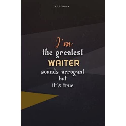 Lined Notebook Journal I'm The Greatest Waiter Sounds Arrogant But It's True: Homeschool, Over 100 Pages, Work List, Teacher, 6x9 Inch, Paycheck Budget, Happy, Business