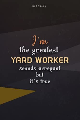 Lined Notebook Journal I'm The Greatest Yard Worker Sounds Arrogant But It's True: Business, 6x9 Inch, Paycheck Budget, Work List, Homeschool, Happy, Teacher, Over 100 Pages