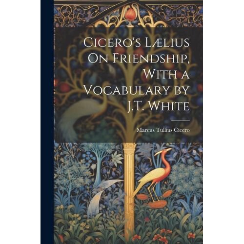 Cicero's Lælius On Friendship, With A Vocabulary By J.T. White