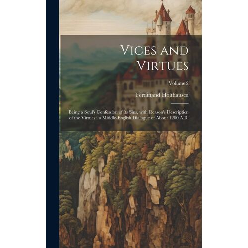 Vices And Virtues: Being A Soul's Confession Of Its Sins, With Reason's Description Of The Virtues: A Middle-English Dialogue Of About 12