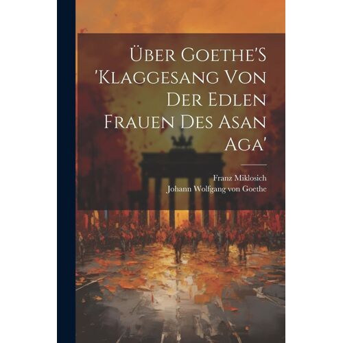Über Goethe's 'klaggesang Von Der Edlen Frauen Des Asan Aga'
