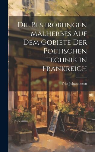 Die Bestrobungen Malherbes Auf Dem Gobiete Der Poetischen Technik In Frankreich