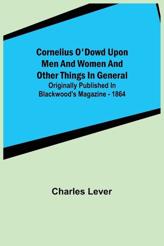 Cornelius O'dowd Upon Men And Women And Other Things In General; Originally Published In Blackwood's Magazine - 1864
