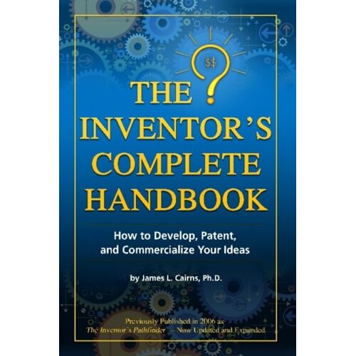 The Inventor's Complete Handbook How To Develop, Patent, And Commercialize Your Ideas