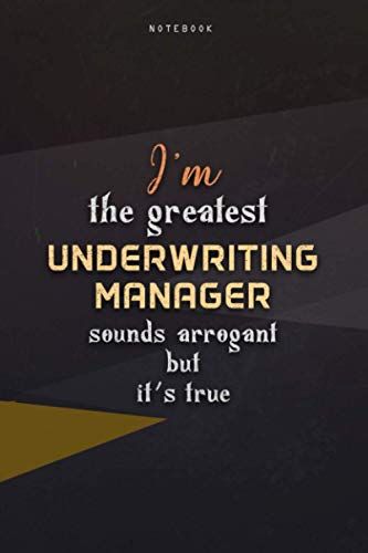 Lined Notebook Journal I'm The Greatest Underwriting Manager Sounds Arrogant But It's True: Paycheck Budget, Work List, 6x9 Inch, Homeschool, Happy, Business, Teacher, Over 100 Pages