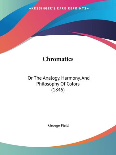 Chromatics: Or The Analogy, Harmony, And Philosophy Of Colors (1845)
