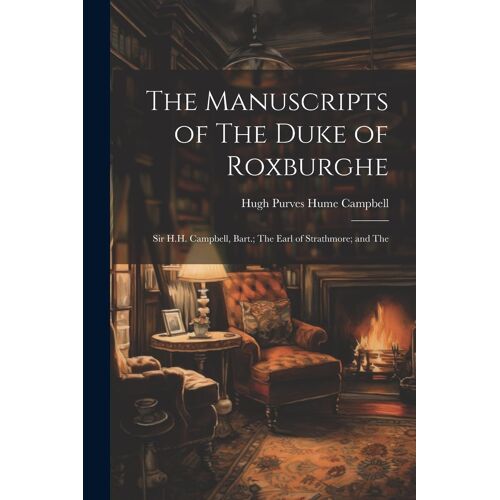 The Manuscripts Of The Duke Of Roxburghe; Sir H.H. Campbell, Bart.; The Earl Of Strathmore; And The