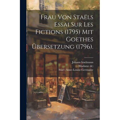 Frau Von Staëls Essai Sur Les Fictions (1795) Mit Goethes Übersetzung (1796).