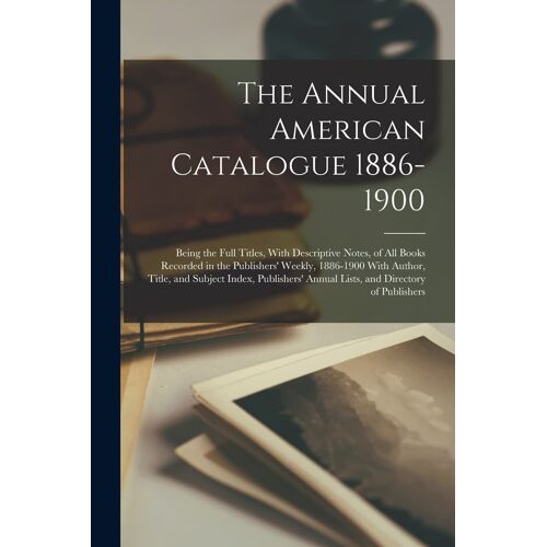 The Annual American Catalogue 1886-1900: Being The Full Titles, With Descriptive Notes, Of All Books Recorded In The Publishers' Weekly, 1886-1900 Wit